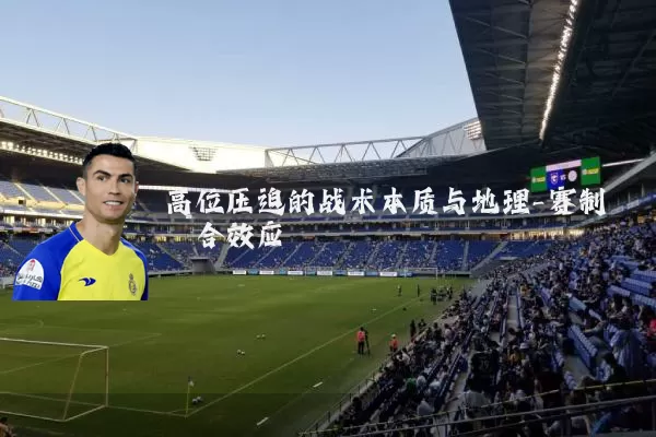 高位压迫的战术本质与地理-赛制耦合效应