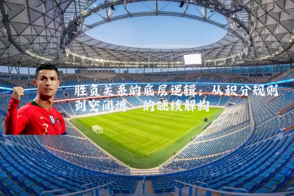 胜负关系的底层逻辑：从积分规则到空间博弈的硬核解构
