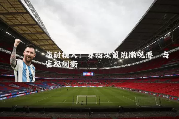 临时换人:赛场决策的微观博弈与宏观制衡