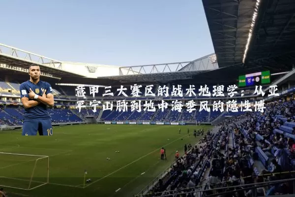 意甲三大赛区的战术地理学：从亚平宁山脉到地中海季风的隐性博弈