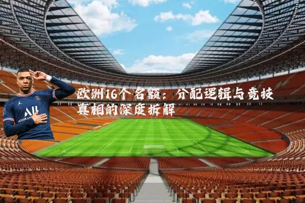 欧洲16个名额：分配逻辑与竞技真相的深度拆解