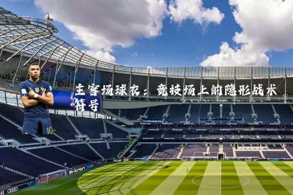 主客场球衣：竞技场上的隐形战术符号