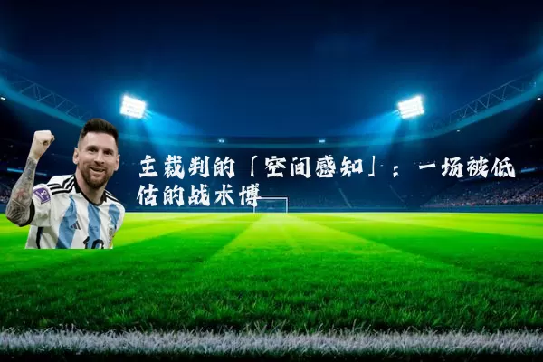 主裁判的「空间感知」:一场被低估的战术博弈