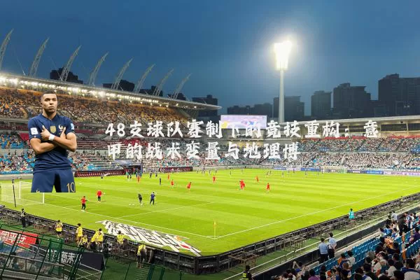 48支球队赛制下的竞技重构：意甲的战术变量与地理博弈