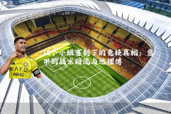 12个小组赛制下的竞技真相:意甲的战术暗流与地理博弈