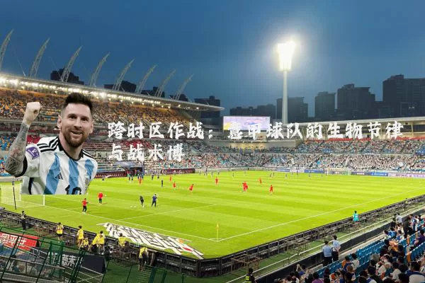 跨时区作战:意甲球队的生物节律与战术博弈