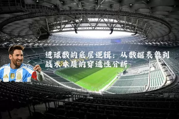进球数的底层逻辑：从数据表象到战术本质的穿透性分析