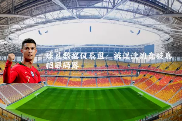 球员数据仪表盘:被误读的竞技真相解码器