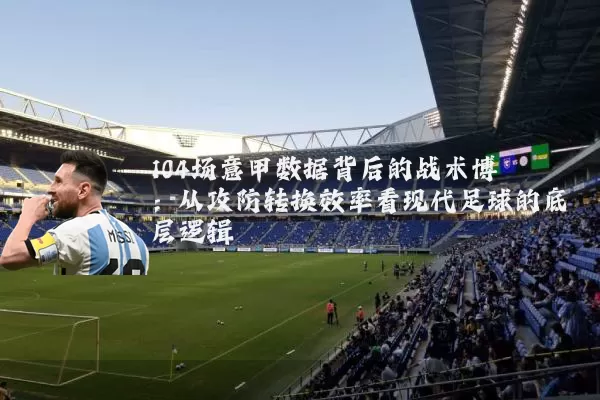 104场意甲数据背后的战术博弈:从攻防转换效率看现代足球的底层逻辑