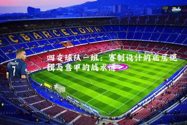四支球队一组:赛制设计的底层逻辑与意甲的战术博弈