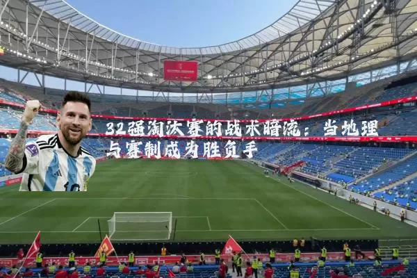 32强淘汰赛的战术暗流：当地理与赛制成为胜负手