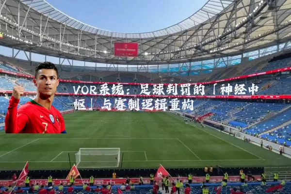 VOR系统：足球判罚的「神经中枢」与赛制逻辑重构