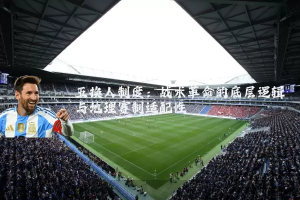 五换人制度:战术革命的底层逻辑与地理赛制适配性