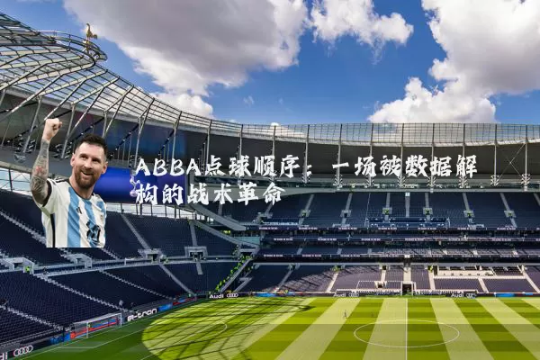 ABBA点球顺序：一场被数据解构的战术革命